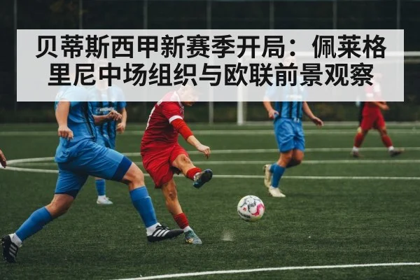 贝蒂斯西甲新赛季开局:佩莱格里尼中场组织与欧联前景观察