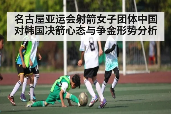 名古屋亚运会射箭女子团体中国对韩国决箭心态与争金形势分析