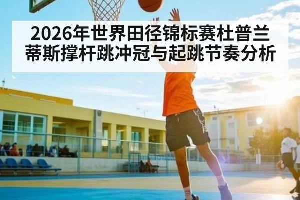 2026年世界田径锦标赛杜普兰蒂斯撑杆跳冲冠与起跳节奏分析